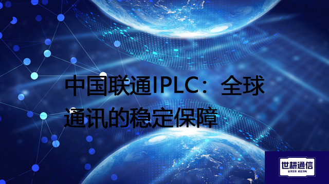 中国联通IPLC：全球通讯的稳定保障​？？？？解决方案//世耕通信全球办公专网