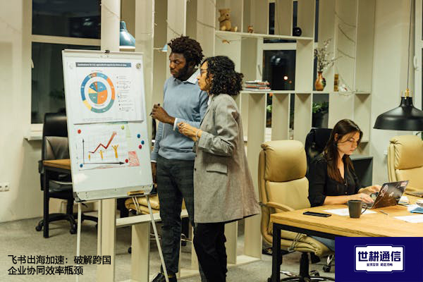 飞书出海加速：破解跨国企业协同效率瓶颈？？？？解决方案//世耕通信全球办公专网