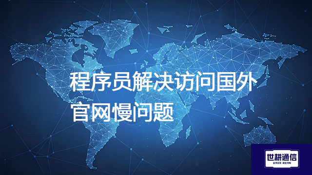 程序员解决访问国外官网慢问题？？？？解决方案//世耕通信全球办公专网