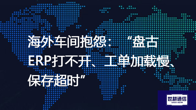 海外车间抱怨：“盘古ERP打不开、工单加载慢、保存超时”？？？？解决方案//世耕通信全球办公专网