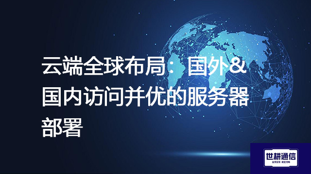 云端全球布局：国外&国内访问并优的服务器部署精髓？？？？解决方案//世耕通信全球办公专网