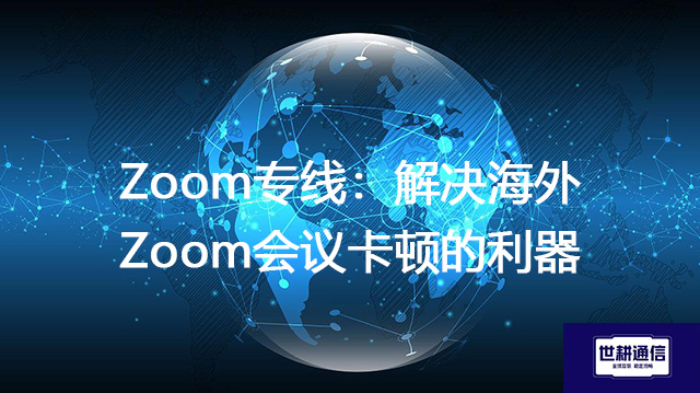 Zoom专线：解决海外Zoom会议卡顿的利器？？？解决方案//世耕通信Zoom视频会议专网