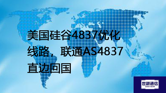 ​美国硅谷4837优化线路，联通AS4837直边回国？？？？解决方案//世耕通信全球办公专网