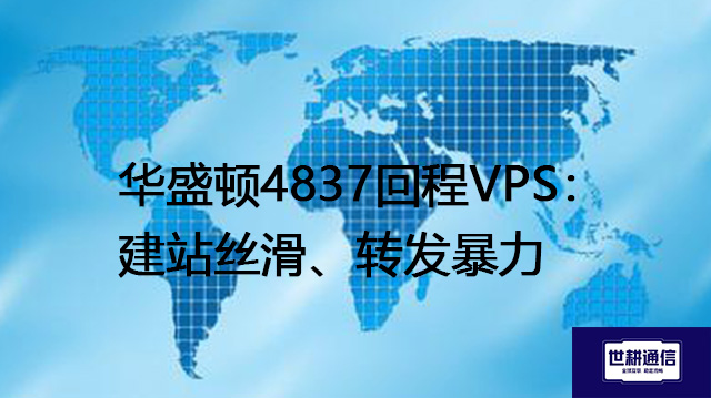 华盛顿4837回程VPS：建站丝滑、转发暴力？？？？解决方案//世耕通信全球办公专网