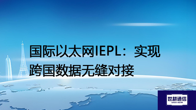 国际以太网IEPL：实现跨国数据无缝对接？？？？解决方案//世耕通信全球办公专网