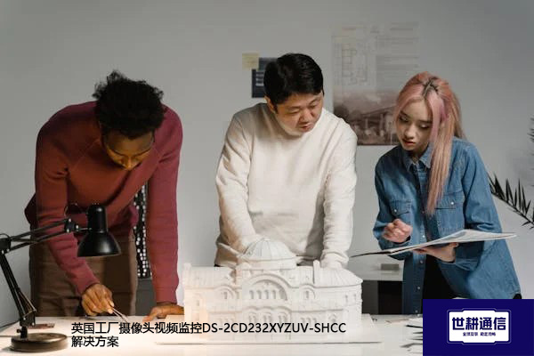 ​英国工厂摄像头视频监控DS-2CD232XYZUV-SHCC？？？解决方案//世耕通信全球办公专网