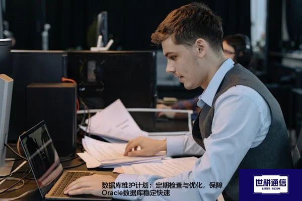 数据库维护计划：定期检查与优化，保障Oracle数据库稳定快速？？？？解决方案//世耕通信全球办公专网