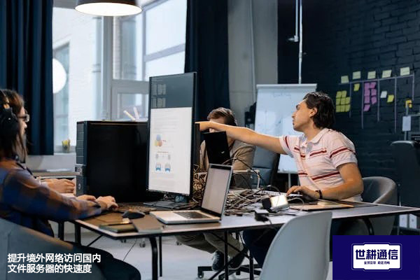 提升境外网络访问国内文件服务器的快速度？？？？解决方案//世耕通信全球办公专网