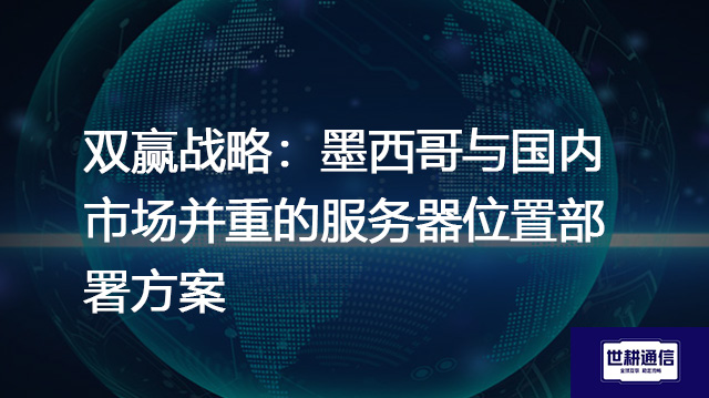 双赢战略：墨西哥与国内市场并重的服务器位置部署？？？？解决方案//世耕通信全球办公专网