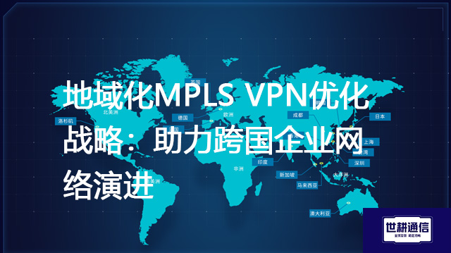  地域化MPLS VPN优化战略：助力跨国企业网络演进？？？解决方案//世耕通信全球办公专网