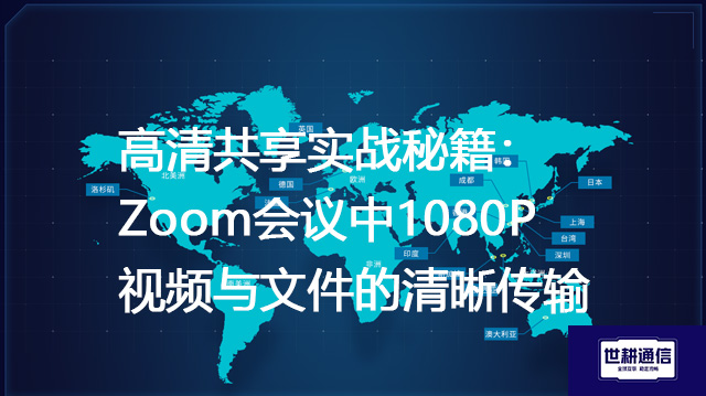 高清共享实战秘籍：Zoom会议中1080P视频与文件的清晰传输？？？解决方案//世耕通信Zoom视频会议专网