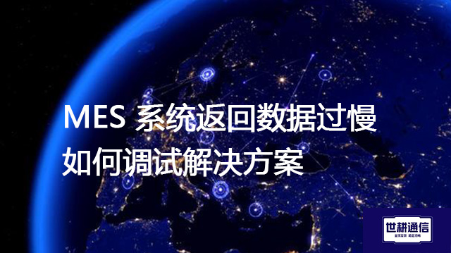 MES 系统返回数据过慢如何调试？？？解决方案//世耕通信全球办公专网
