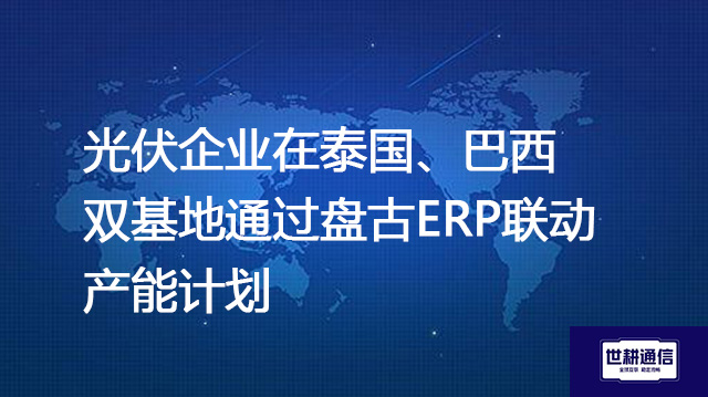 ​光伏企业在泰国、巴西双基地通过盘古ERP联动产能计划？？？解决方案//世耕通信全球办公专网