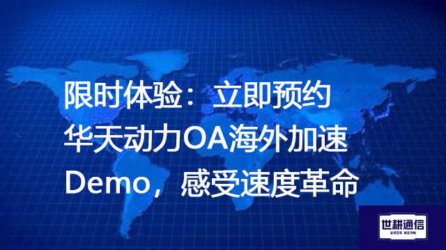 限时体验：立即预约华天动力OA海外加速Demo，感受速度革命？？？解决方案//世耕通信全球办公专网