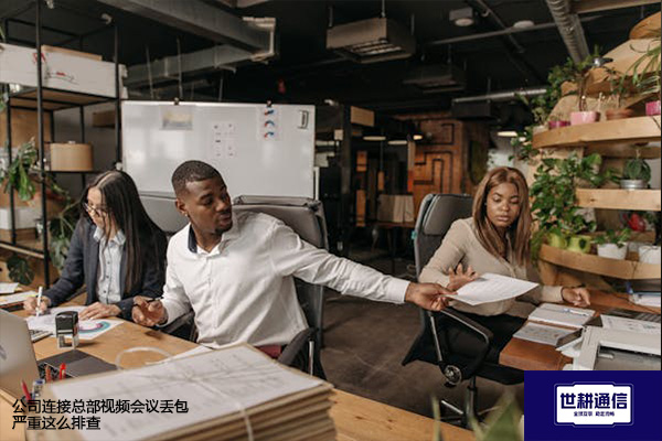 公司连接总部视频会议丢包严重这么排查？？？解决方案//世耕通信全球办公专网