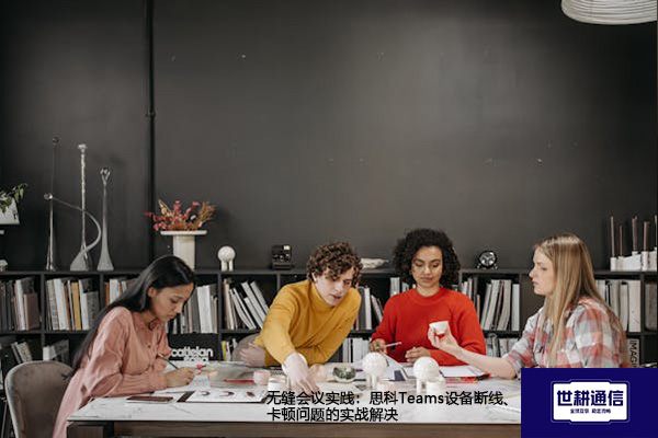 无缝会议实践：思科Teams设备断线、卡顿问题的实战解决？？？解决方案//世耕通信Teams视频会议专网