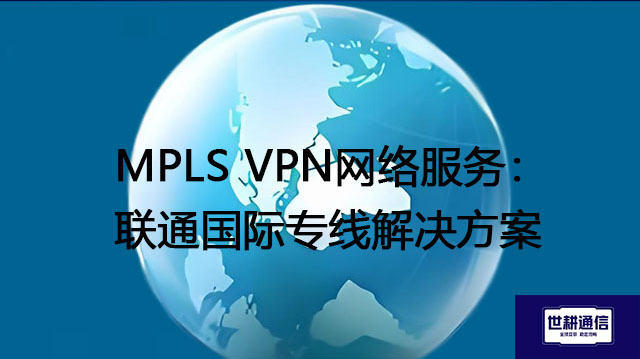  MPLS VPN网络服务：联通国际专线解决方案？？？解决方案//世耕通信全球办公专网