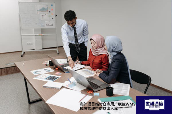 海外项目临时仓库用广联达WMS模块管理甲供材出入库？？？解决方案//世耕通信全球办公专网