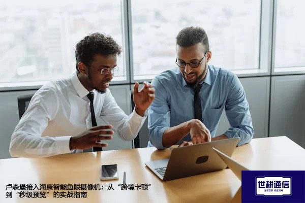 卢森堡接入海康智能鱼眼摄像机：从“跨境卡顿”到“秒级预览”的实战指南 ？？？解决方案//世耕通信全球办公专网