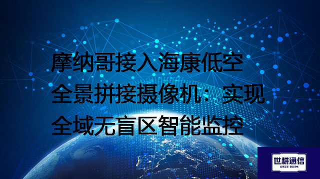 摩纳哥接入海康低空全景拼接摄像机：实现全域无盲区智能监控？？？解决方案//世耕通信全球办公专网