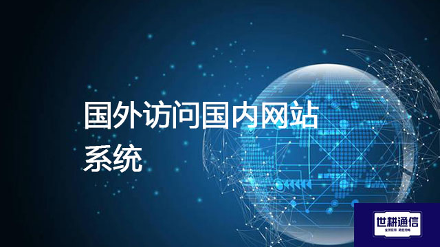 国外访问国内网站系统？？？解决方案//世耕通信全球办公专网