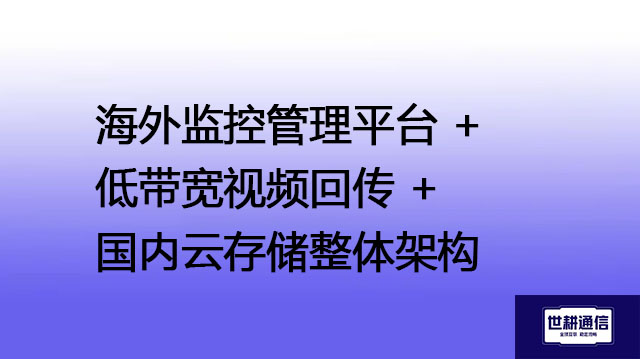 海外监控管理平台 + 低带宽视频回传 + 国内云存储整体架构？？？解决方案//世耕通信全球办公专网